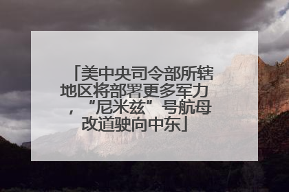 美中央司令部所辖地区将部署更多军力，“尼米兹”号航母改道驶向中东